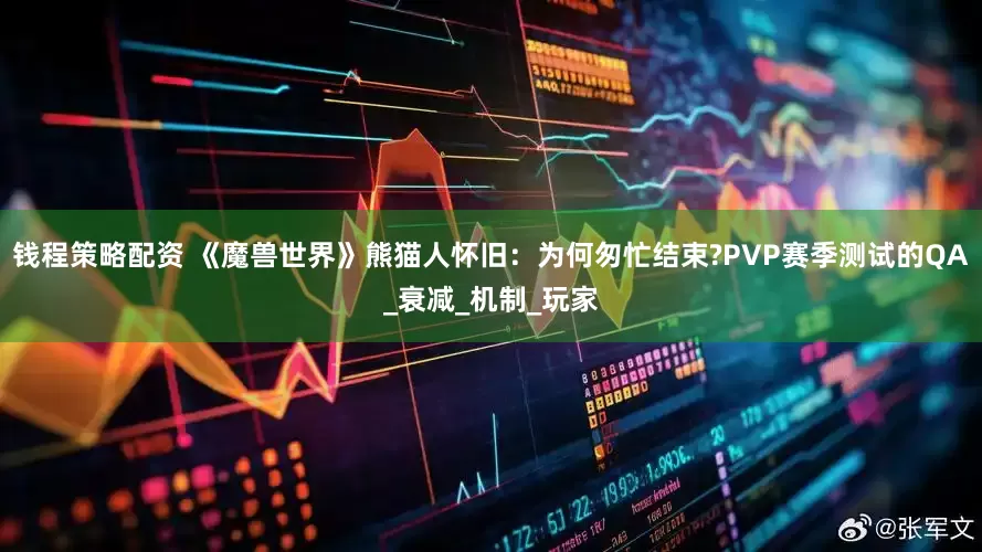 钱程策略配资 《魔兽世界》熊猫人怀旧：为何匆忙结束?PVP赛季测试的QA_衰减_机制_玩家