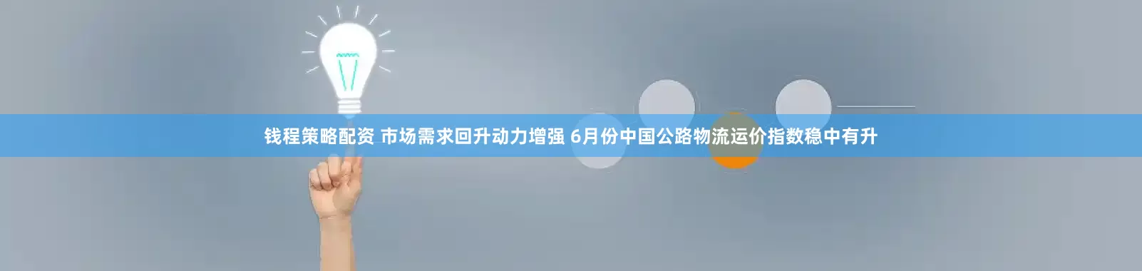 钱程策略配资 市场需求回升动力增强 6月份中国公路物流运价指数稳中有升