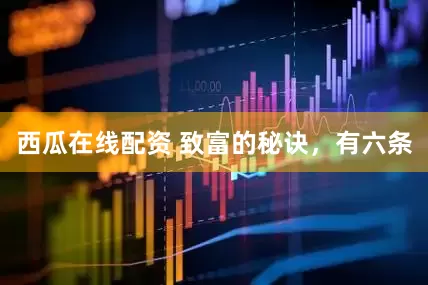 西瓜在线配资 致富的秘诀，有六条