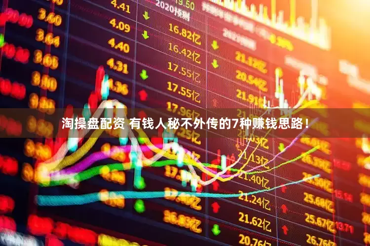 淘操盘配资 有钱人秘不外传的7种赚钱思路！