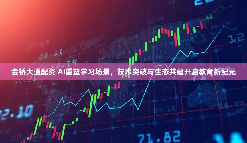 金桥大通配资 AI重塑学习场景，技术突破与生态共建开启教育新纪元