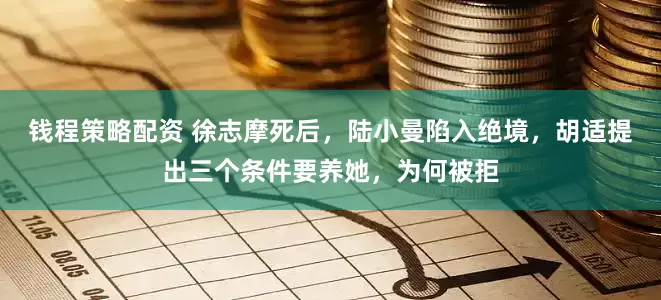 钱程策略配资 徐志摩死后，陆小曼陷入绝境，胡适提出三个条件要养她，为何被拒