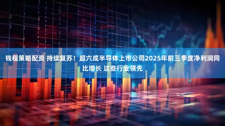 钱程策略配资 持续复苏！超六成半导体上市公司2025年前三季度净利润同比增长 这些行业领先