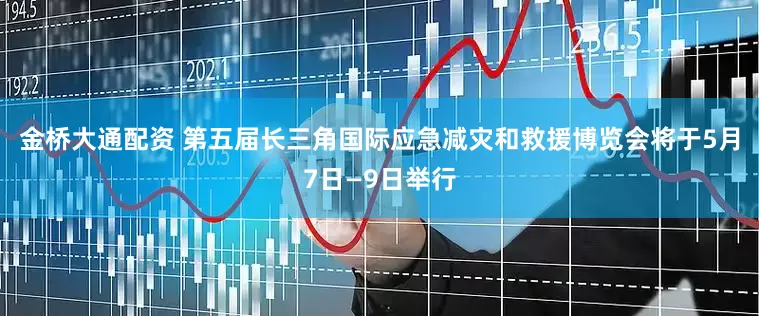 金桥大通配资 第五届长三角国际应急减灾和救援博览会将于5月7日—9日举行