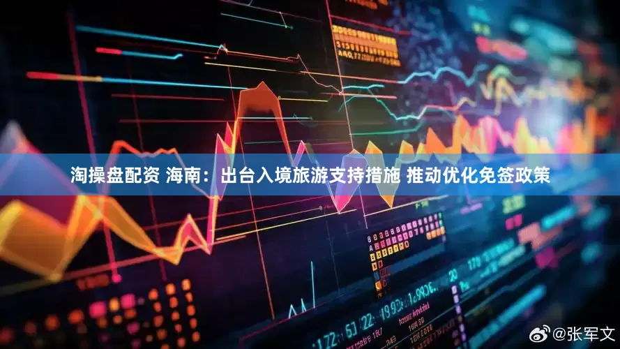 淘操盘配资 海南：出台入境旅游支持措施 推动优化免签政策