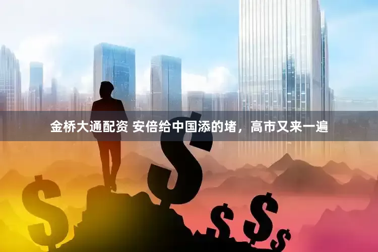 金桥大通配资 安倍给中国添的堵,高市又来一遍